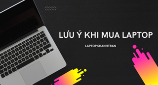 Khi mua laptop cần phải lưu ý thông số gì?