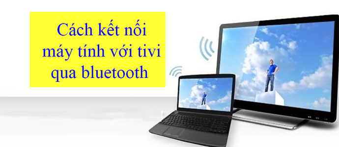 Cách kết nối máy tính với tivi qua Bluetooth